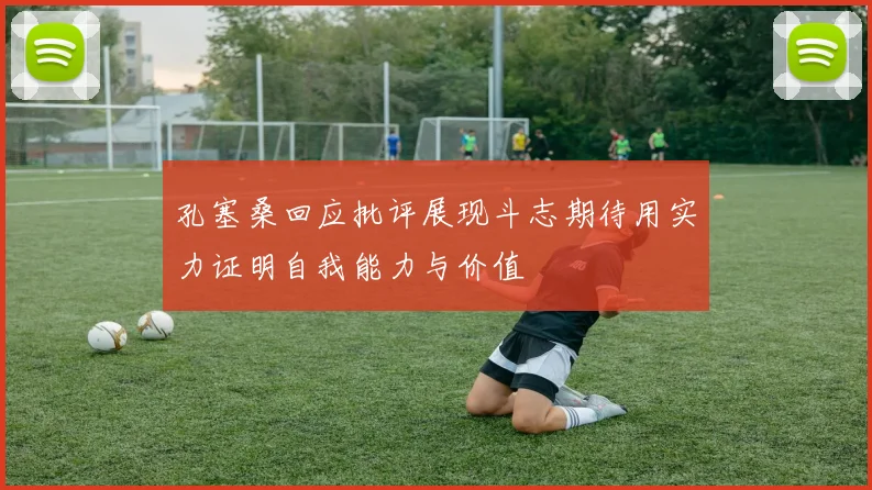 孔塞桑回应批评展现斗志期待用实力证明自我能力与价值