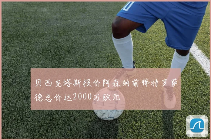 贝西克塔斯报价阿森纳前锋特罗萨德总价达2000万欧元