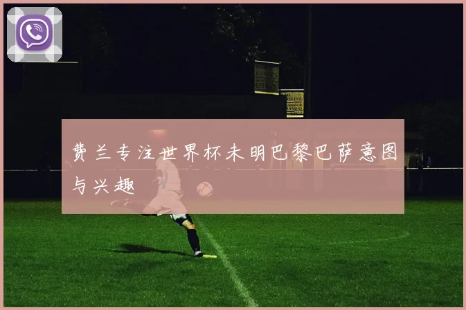 费兰专注世界杯未明巴黎巴萨意图与兴趣