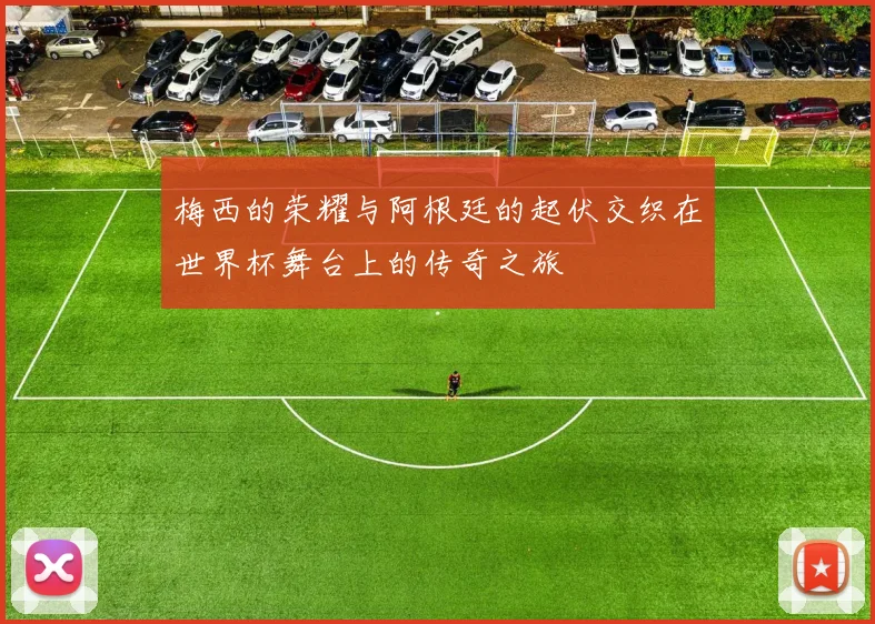 梅西的荣耀与阿根廷的起伏交织在世界杯舞台上的传奇之旅